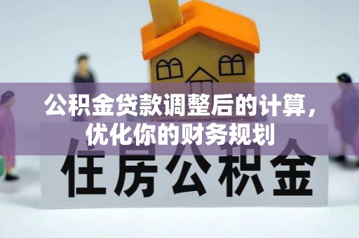 麻阳公积金贷款调整后的计算，优化你的财务规划
