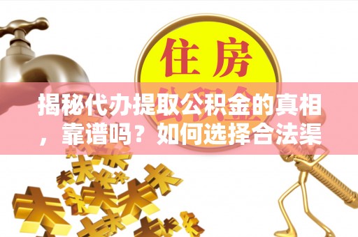 麻阳揭秘代办提取公积金的真相，靠谱吗？如何选择合法渠道