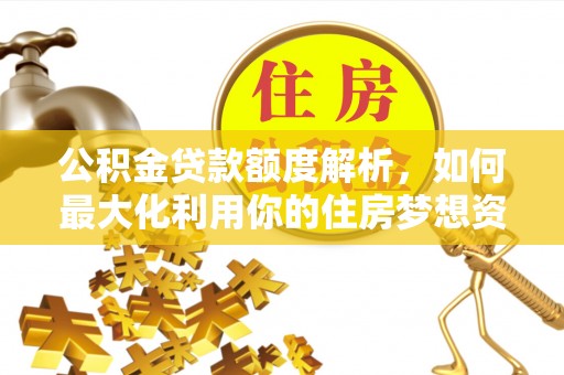 麻阳公积金贷款额度解析，如何最大化利用你的住房梦想资金