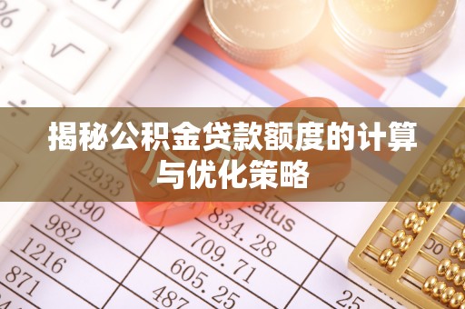 麻阳揭秘公积金贷款额度的计算与优化策略
