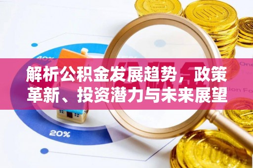 麻阳解析公积金发展趋势，政策革新、投资潜力与未来展望