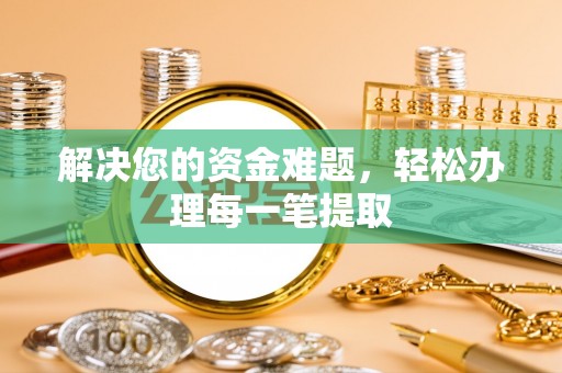 麻阳解决您的资金难题，轻松办理每一笔提取