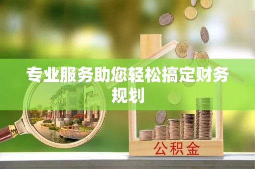 麻阳专业服务助您轻松搞定财务规划