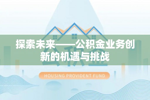麻阳探索未来——公积金业务创新的机遇与挑战