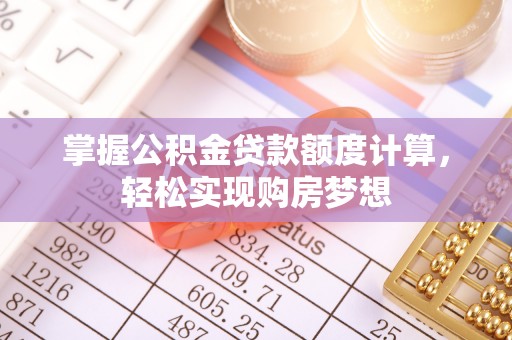 麻阳掌握公积金贷款额度计算，轻松实现购房梦想