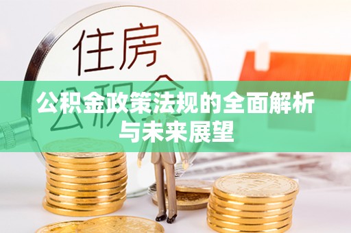 麻阳公积金政策法规的全面解析与未来展望