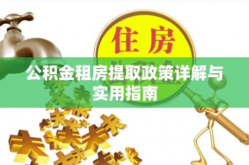 麻阳公积金租房提取政策详解与实用指南