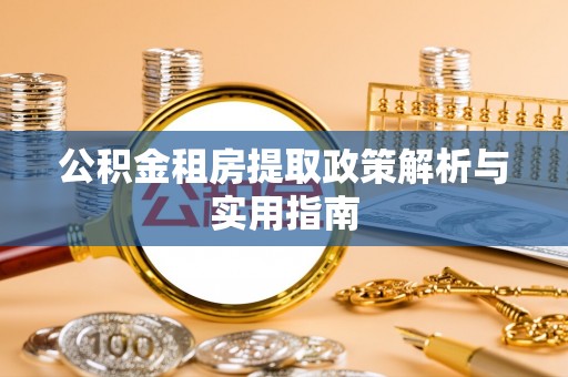 麻阳公积金租房提取政策解析与实用指南