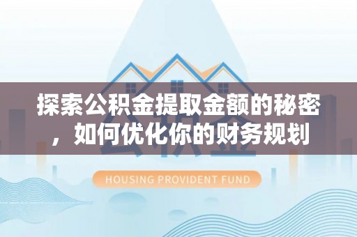 麻阳探索公积金提取金额的秘密，如何优化你的财务规划