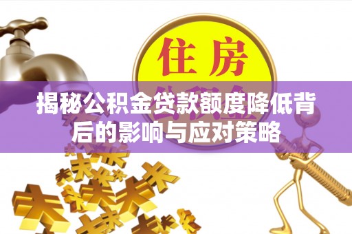 麻阳揭秘公积金贷款额度降低背后的影响与应对策略