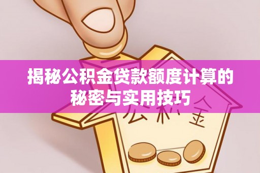 麻阳揭秘公积金贷款额度计算的秘密与实用技巧