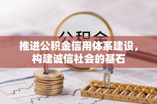 麻阳推进公积金信用体系建设，构建诚信社会的基石