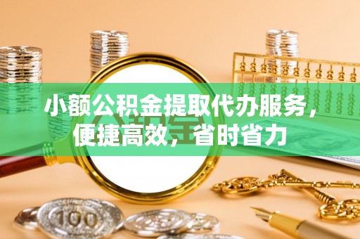 麻阳小额公积金提取代办服务，便捷高效，省时省力