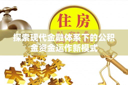 麻阳探索现代金融体系下的公积金资金运作新模式