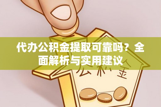 麻阳代办公积金提取可靠吗？全面解析与实用建议