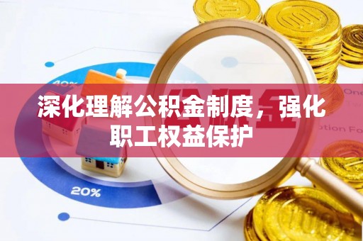 麻阳深化理解公积金制度，强化职工权益保护