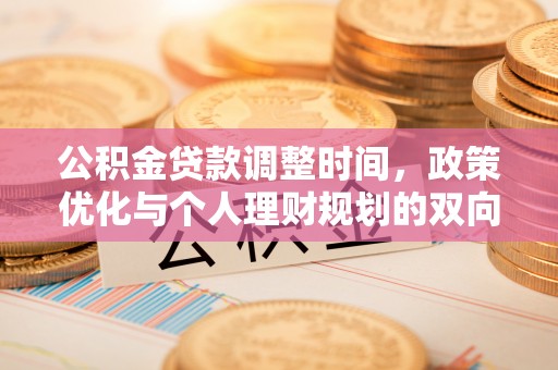 麻阳公积金贷款调整时间，政策优化与个人理财规划的双向考量