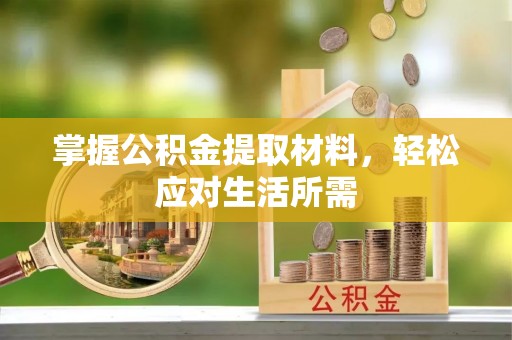 麻阳掌握公积金提取材料，轻松应对生活所需