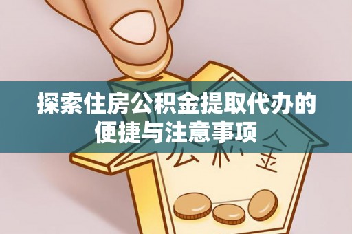 麻阳探索住房公积金提取代办的便捷与注意事项