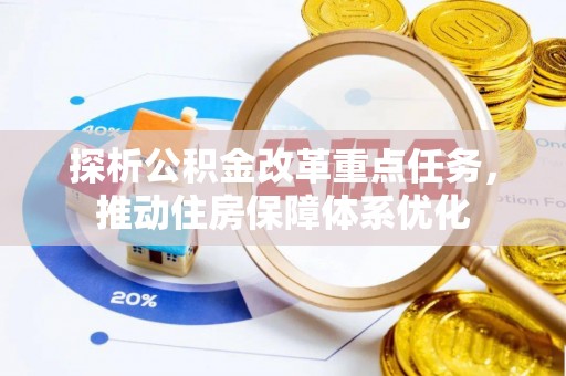 麻阳探析公积金改革重点任务，推动住房保障体系优化