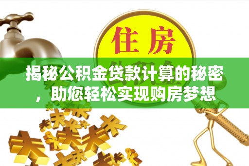 麻阳揭秘公积金贷款计算的秘密，助您轻松实现购房梦想