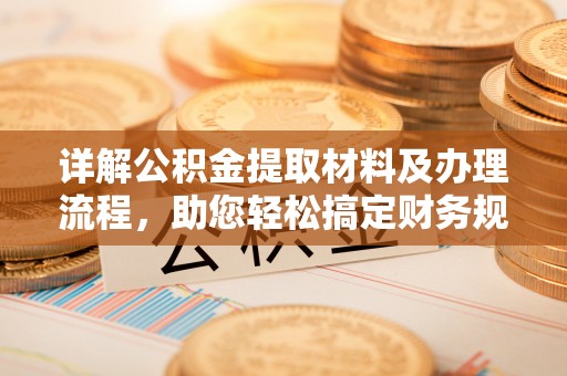 麻阳详解公积金提取材料及办理流程，助您轻松搞定财务规划