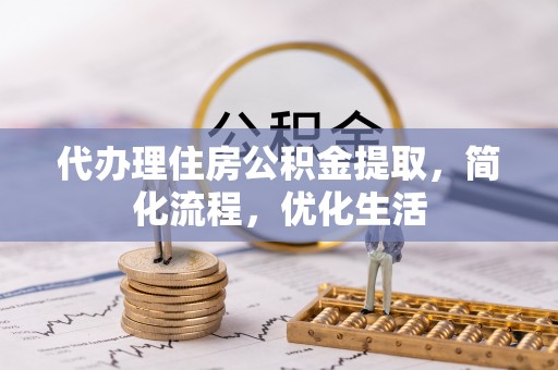 麻阳代办理住房公积金提取，简化流程，优化生活