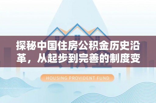 麻阳探秘中国住房公积金历史沿革，从起步到完善的制度变迁