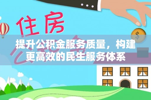 麻阳提升公积金服务质量，构建更高效的民生服务体系