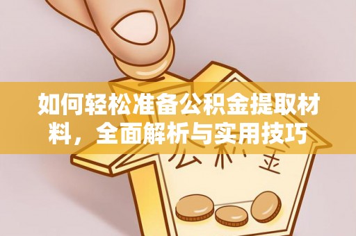 麻阳如何轻松准备公积金提取材料，全面解析与实用技巧