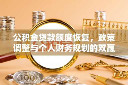 麻阳公积金贷款额度恢复，政策调整与个人财务规划的双赢之道