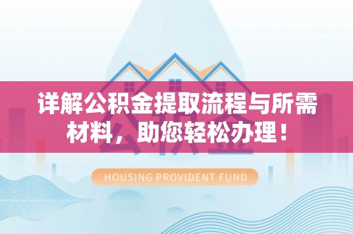 麻阳详解公积金提取流程与所需材料，助您轻松办理！