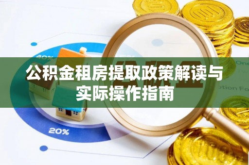 麻阳公积金租房提取政策解读与实际操作指南