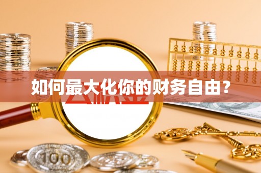 麻阳如何最大化你的财务自由？