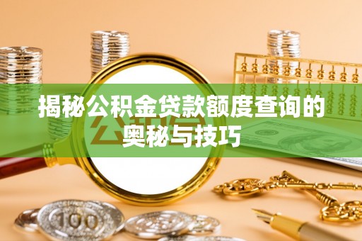 麻阳揭秘公积金贷款额度查询的奥秘与技巧
