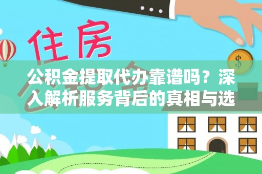 麻阳公积金提取代办靠谱吗？深入解析服务背后的真相与选择指南