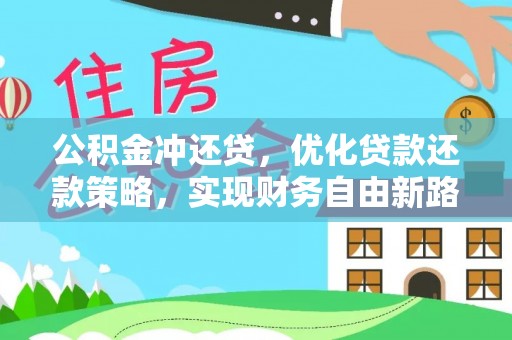 麻阳公积金冲还贷，优化贷款还款策略，实现财务自由新路径