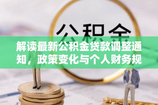 麻阳解读最新公积金贷款调整通知，政策变化与个人财务规划