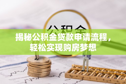 麻阳揭秘公积金贷款申请流程，轻松实现购房梦想