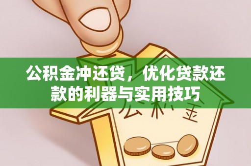 麻阳公积金冲还贷，优化贷款还款的利器与实用技巧