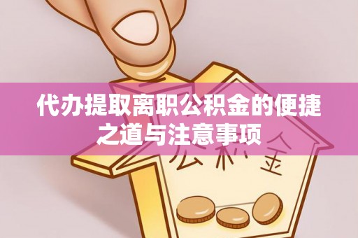 麻阳代办提取离职公积金的便捷之道与注意事项
