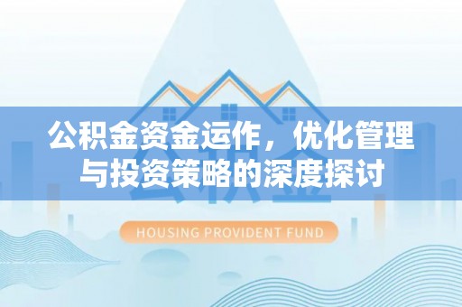 麻阳公积金资金运作，优化管理与投资策略的深度探讨