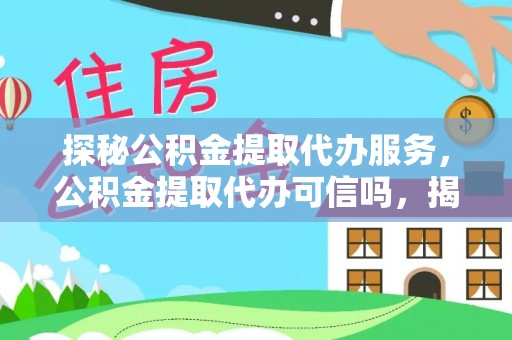 麻阳探秘公积金提取代办服务，公积金提取代办可信吗，揭秘真相与选择指南