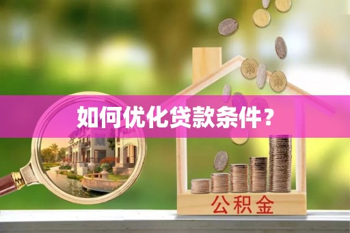 麻阳如何优化贷款条件？