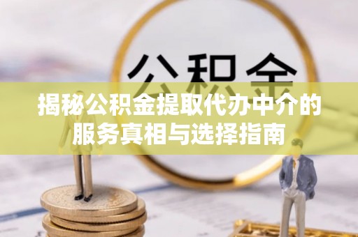 麻阳揭秘公积金提取代办中介的服务真相与选择指南