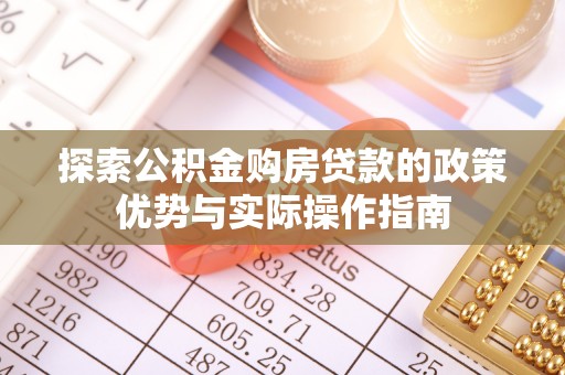 麻阳探索公积金购房贷款的政策优势与实际操作指南
