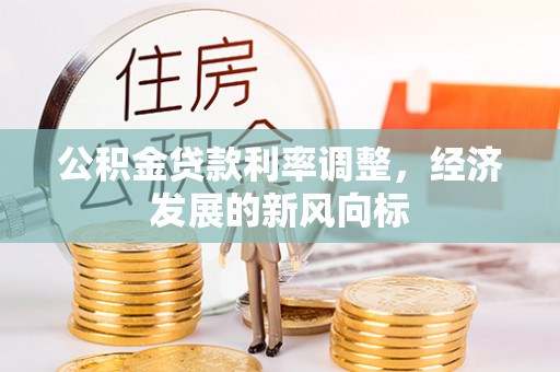 麻阳公积金贷款利率调整，经济发展的新风向标