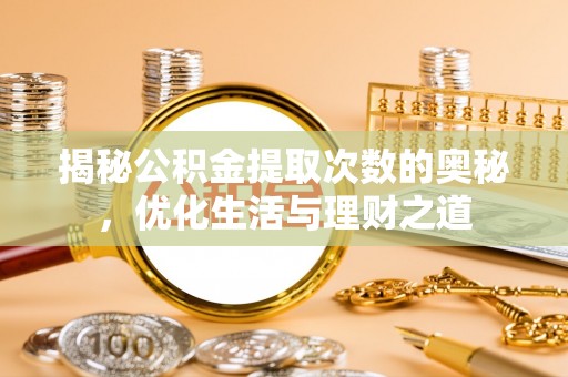 麻阳揭秘公积金提取次数的奥秘，优化生活与理财之道
