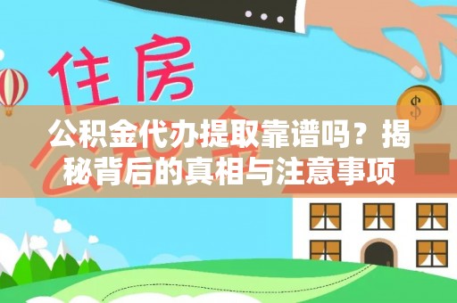 麻阳公积金代办提取靠谱吗？揭秘背后的真相与注意事项