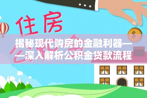 麻阳揭秘现代购房的金融利器——深入解析公积金贷款流程